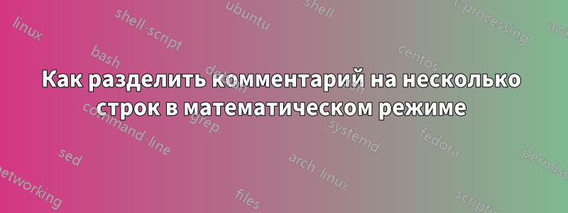 Как разделить комментарий на несколько строк в математическом режиме