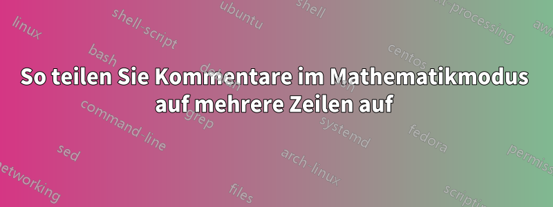 So teilen Sie Kommentare im Mathematikmodus auf mehrere Zeilen auf