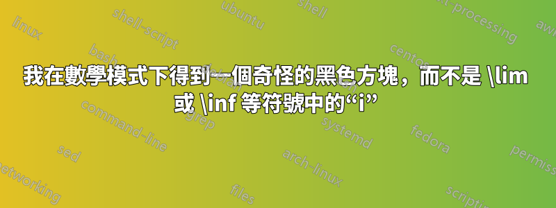 我在數學模式下得到一個奇怪的黑色方塊，而不是 \lim 或 \inf 等符號中的“i”