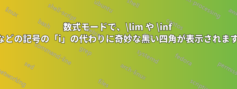 数式モードで、\lim や \inf などの記号の「i」の代わりに奇妙な黒い四角が表示されます 