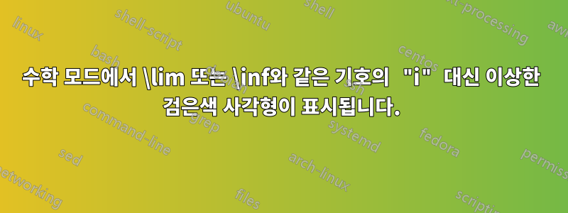 수학 모드에서 \lim 또는 \inf와 같은 기호의 "i" 대신 이상한 검은색 사각형이 표시됩니다.