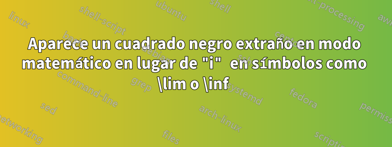 Aparece un cuadrado negro extraño en modo matemático en lugar de "i" en símbolos como \lim o \inf 