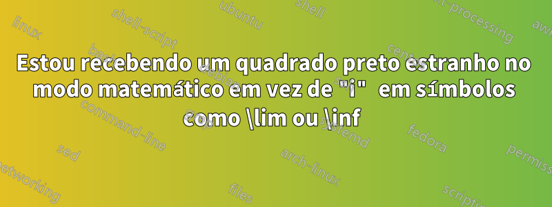 Estou recebendo um quadrado preto estranho no modo matemático em vez de "i" em símbolos como \lim ou \inf 