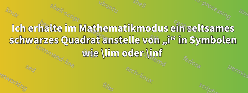 Ich erhalte im Mathematikmodus ein seltsames schwarzes Quadrat anstelle von „i“ in Symbolen wie \lim oder \inf 