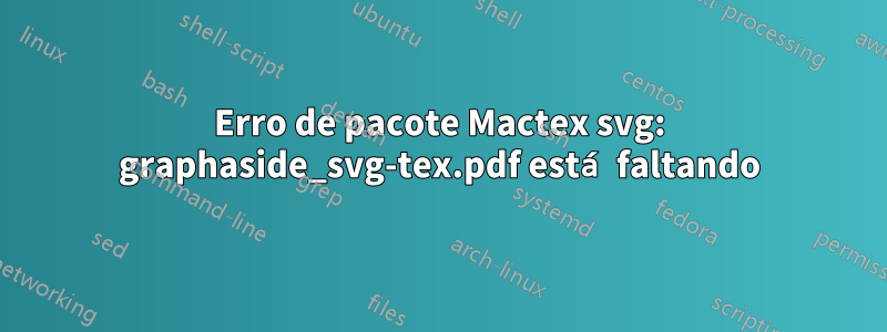 Erro de pacote Mactex svg: graphaside_svg-tex.pdf está faltando