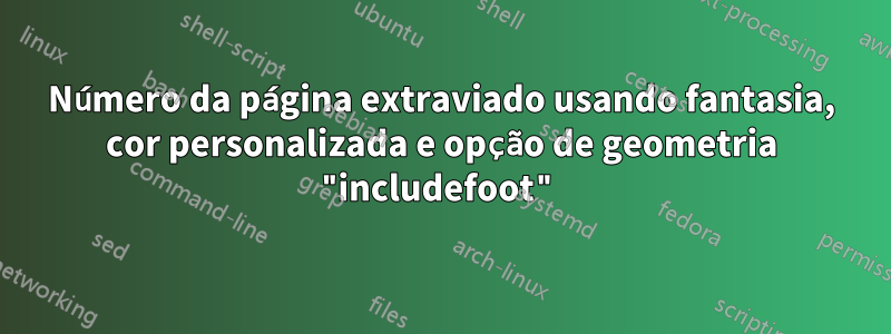 Número da página extraviado usando fantasia, cor personalizada e opção de geometria "includefoot"