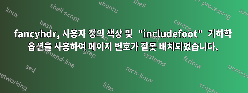 fancyhdr, 사용자 정의 색상 및 "includefoot" 기하학 옵션을 사용하여 페이지 번호가 잘못 배치되었습니다.