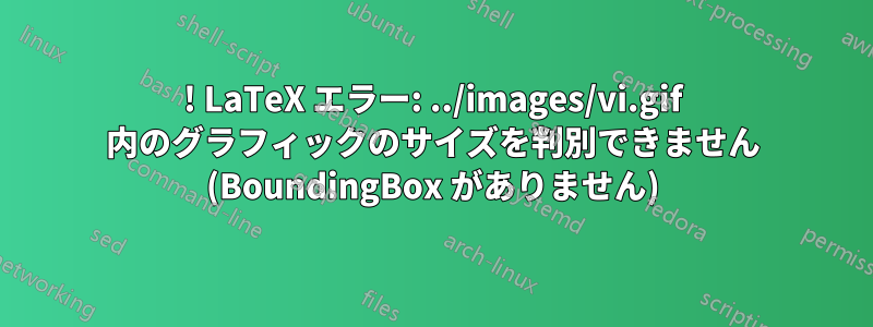 ! LaTeX エラー: ../images/vi.gif 内のグラフィックのサイズを判別できません (BoundingBox がありません)