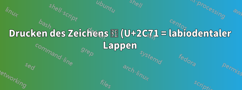 Drucken des Zeichens ⱱ (U+2C71 = labiodentaler Lappen)