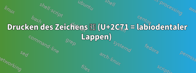 Drucken des Zeichens ⱱ (U+2C71 = labiodentaler Lappen) 