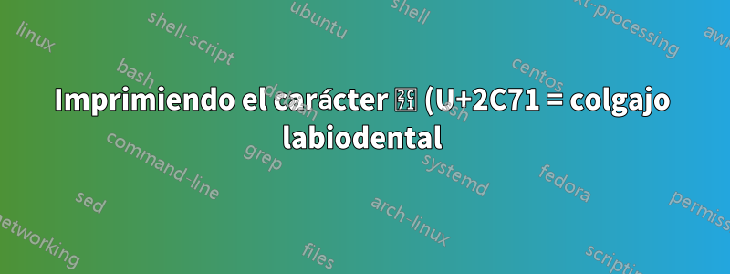 Imprimiendo el carácter ⱱ (U+2C71 = colgajo labiodental)