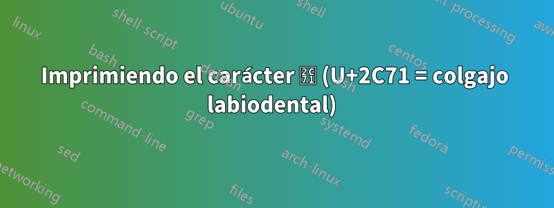 Imprimiendo el carácter ⱱ (U+2C71 = colgajo labiodental) 