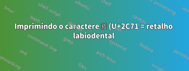 Imprimindo o caractere ⱱ (U+2C71 = retalho labiodental)