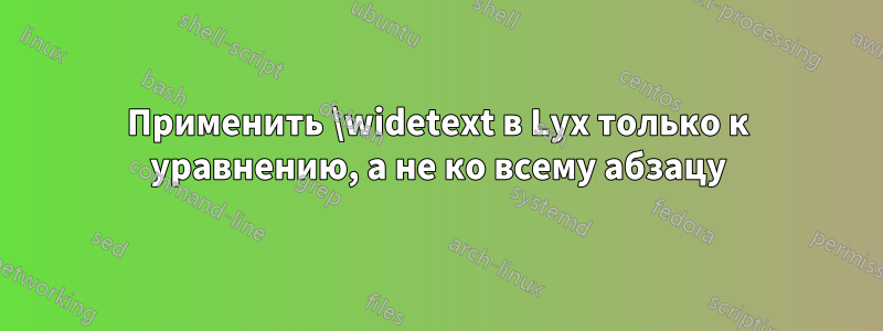 Применить \widetext в Lyx только к уравнению, а не ко всему абзацу