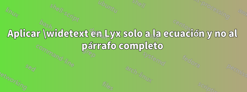 Aplicar \widetext en Lyx solo a la ecuación y no al párrafo completo