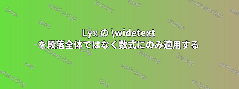 Lyx の \widetext を段落全体ではなく数式にのみ適用する