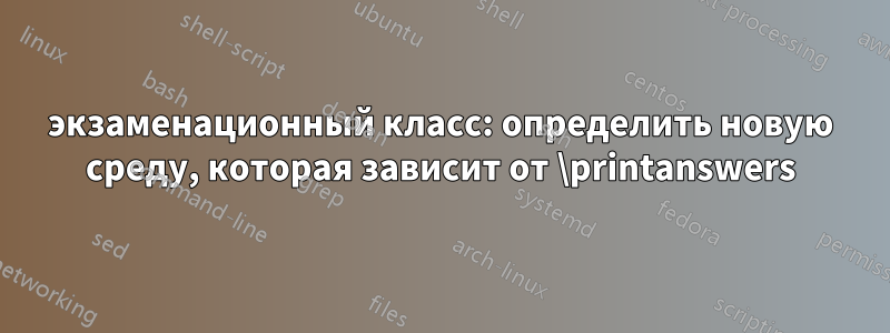 экзаменационный класс: определить новую среду, которая зависит от \printanswers