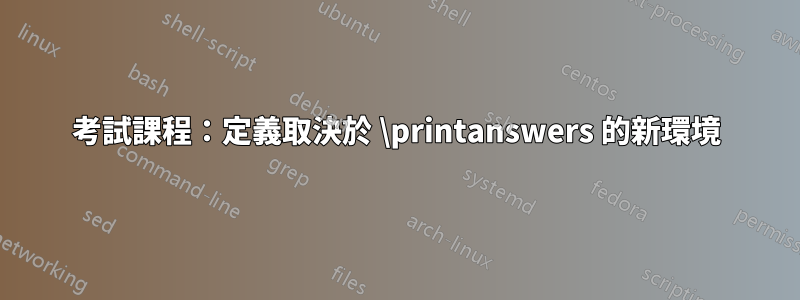 考試課程：定義取決於 \printanswers 的新環境