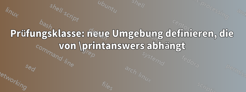 Prüfungsklasse: neue Umgebung definieren, die von \printanswers abhängt