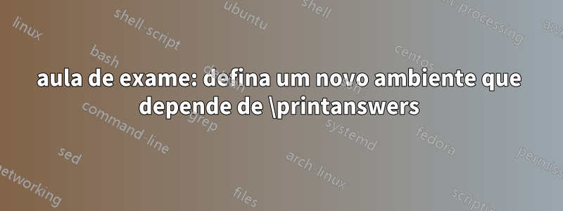 aula de exame: defina um novo ambiente que depende de \printanswers