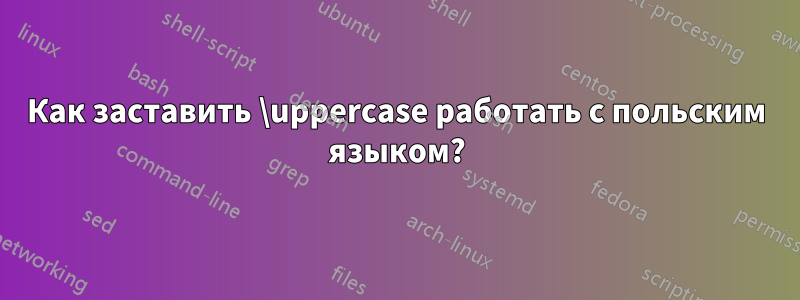 Как заставить \uppercase работать с польским языком?