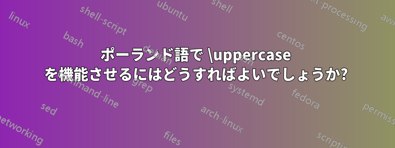 ポーランド語で \uppercase を機能させるにはどうすればよいでしょうか?