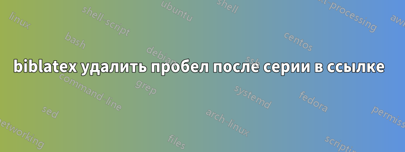 biblatex удалить пробел после серии в ссылке 