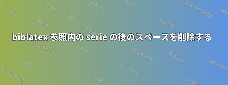 biblatex 参照内の serie の後のスペースを削除する 