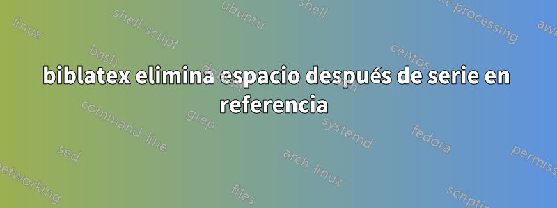 biblatex elimina espacio después de serie en referencia 