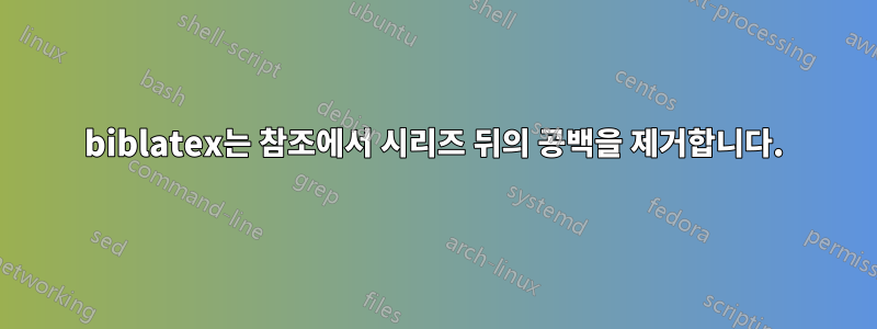 biblatex는 참조에서 시리즈 뒤의 공백을 제거합니다.