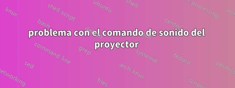 problema con el comando de sonido del proyector