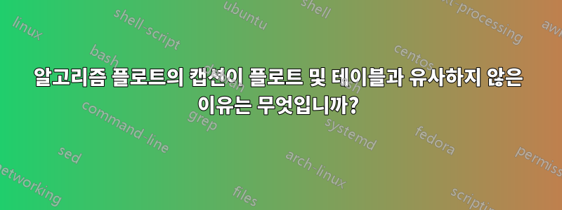 알고리즘 플로트의 캡션이 플로트 및 테이블과 유사하지 않은 이유는 무엇입니까?