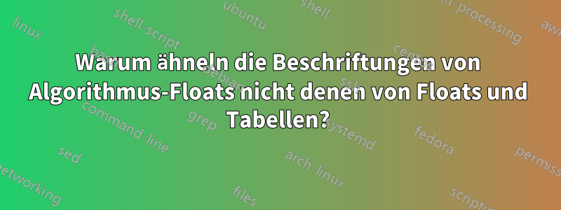 Warum ähneln die Beschriftungen von Algorithmus-Floats nicht denen von Floats und Tabellen?