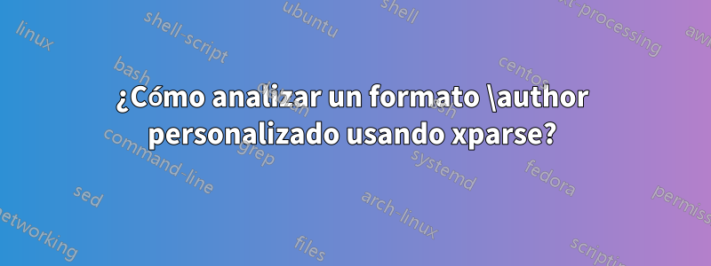 ¿Cómo analizar un formato \author personalizado usando xparse?