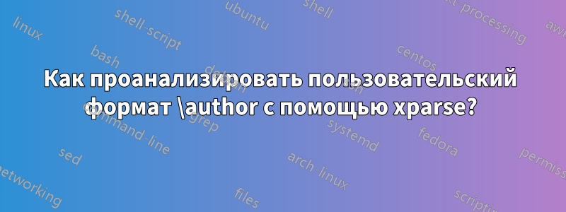 Как проанализировать пользовательский формат \author с помощью xparse?