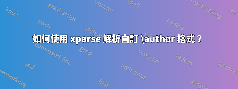 如何使用 xparse 解析自訂 \author 格式？