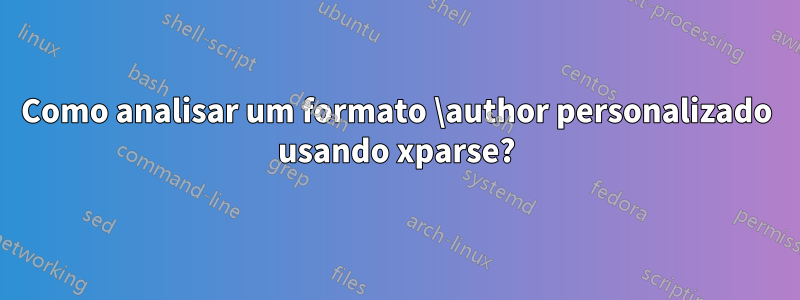 Como analisar um formato \author personalizado usando xparse?