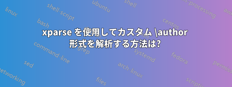 xparse を使用してカスタム \author 形式を解析する方法は?