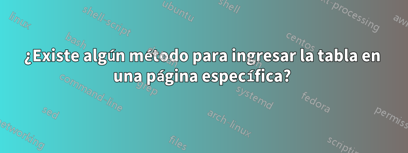 ¿Existe algún método para ingresar la tabla en una página específica?