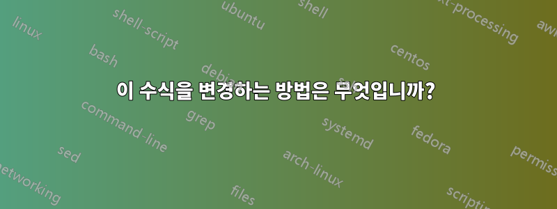 이 수식을 변경하는 방법은 무엇입니까?