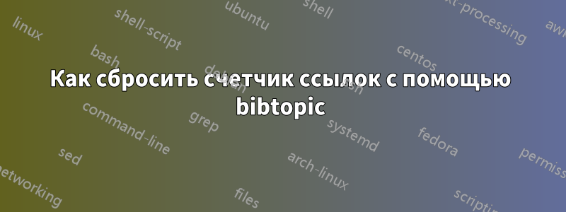 Как сбросить счетчик ссылок с помощью bibtopic