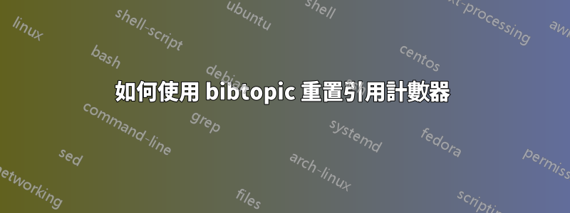 如何使用 bibtopic 重置引用計數器