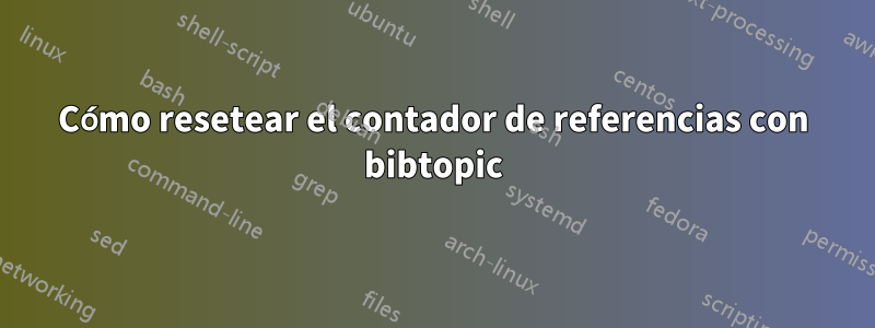 Cómo resetear el contador de referencias con bibtopic