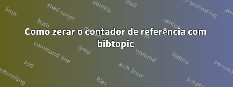 Como zerar o contador de referência com bibtopic