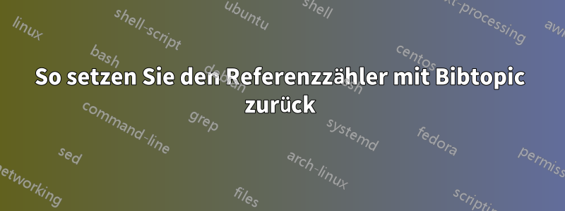 So setzen Sie den Referenzzähler mit Bibtopic zurück