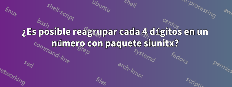 ¿Es posible reagrupar cada 4 dígitos en un número con paquete siunitx?