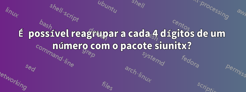 É possível reagrupar a cada 4 dígitos de um número com o pacote siunitx?