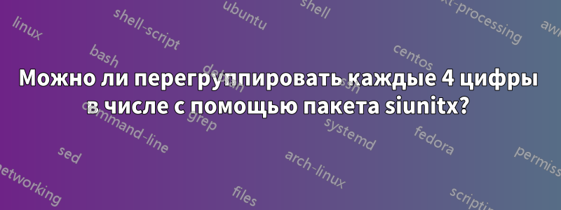 Можно ли перегруппировать каждые 4 цифры в числе с помощью пакета siunitx?