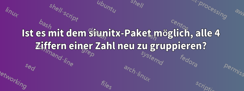 Ist es mit dem siunitx-Paket möglich, alle 4 Ziffern einer Zahl neu zu gruppieren?