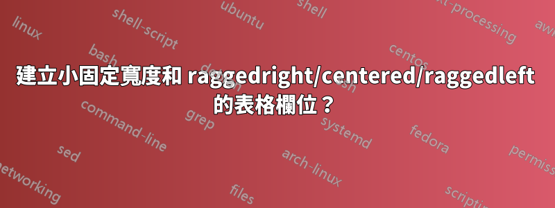 建立小固定寬度和 raggedright/centered/raggedleft 的表格欄位？